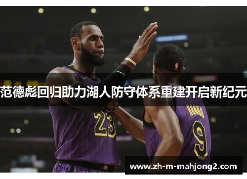 范德彪回归助力湖人防守体系重建开启新纪元