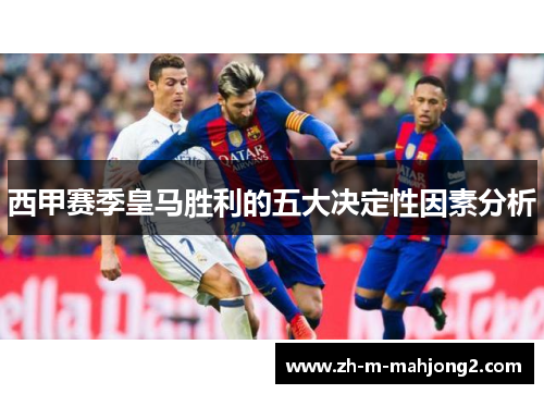 西甲赛季皇马胜利的五大决定性因素分析