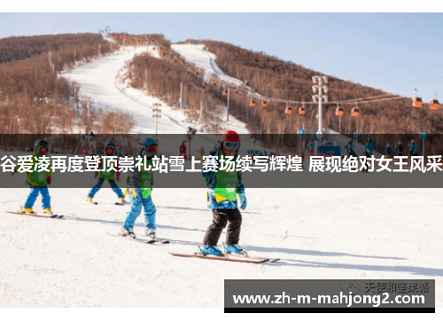 谷爱凌再度登顶崇礼站雪上赛场续写辉煌 展现绝对女王风采