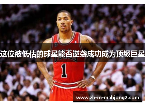 这位被低估的球星能否逆袭成功成为顶级巨星