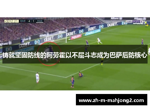 铸就坚固防线的阿劳霍以不屈斗志成为巴萨后防核心