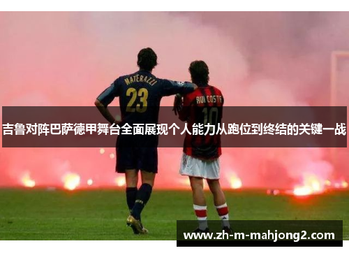 吉鲁对阵巴萨德甲舞台全面展现个人能力从跑位到终结的关键一战