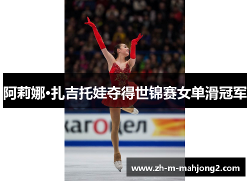 阿莉娜·扎吉托娃夺得世锦赛女单滑冠军 阿莉娜·扎吉托娃夺得世锦赛女单滑冠军