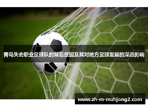 青岛失去职业足球队的背后原因及其对地方足球发展的深远影响