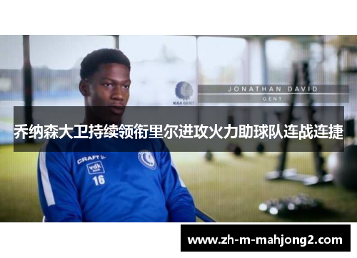 乔纳森大卫持续领衔里尔进攻火力助球队连战连捷