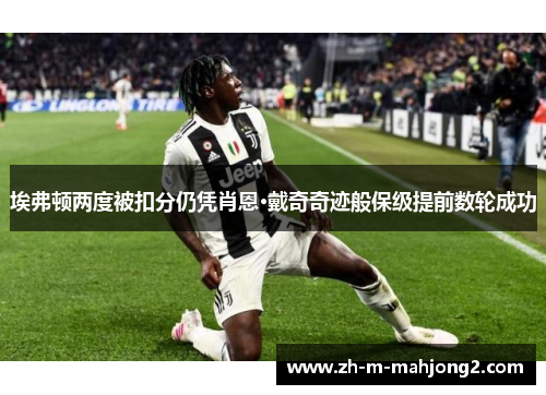 埃弗顿两度被扣分仍凭肖恩·戴奇奇迹般保级提前数轮成功