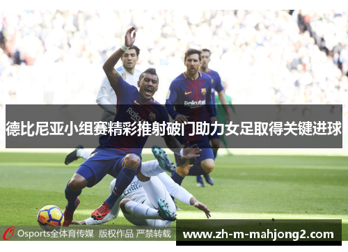德比尼亚小组赛精彩推射破门助力女足取得关键进球