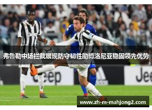 弗鲁勒中场拦截展现防守韧性助博洛尼亚稳固领先优势