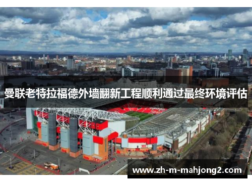 曼联老特拉福德外墙翻新工程顺利通过最终环境评估 曼联老特拉福德外墙翻新工程顺利通过最终环境评估