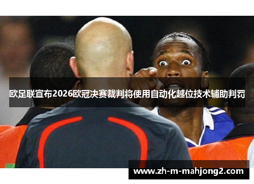 欧足联宣布2026欧冠决赛裁判将使用自动化越位技术辅助判罚 欧足联宣布2026欧冠决赛裁判将使用自动化越位技术辅助判罚