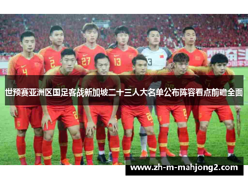 世预赛亚洲区国足客战新加坡二十三人大名单公布阵容看点前瞻全面 世预赛亚洲区国足客战新加坡二十三人大名单公布阵容看点前瞻全面