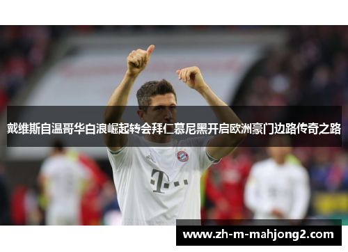 戴维斯自温哥华白浪崛起转会拜仁慕尼黑开启欧洲豪门边路传奇之路