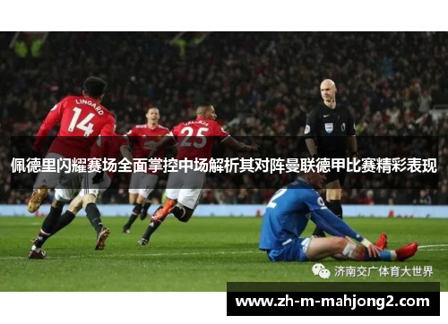 佩德里闪耀赛场全面掌控中场解析其对阵曼联德甲比赛精彩表现 佩德里闪耀赛场全面掌控中场解析其对阵曼联德甲比赛精彩表现