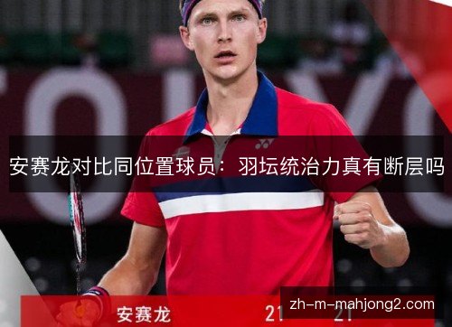 安赛龙对比同位置球员：羽坛统治力真有断层吗